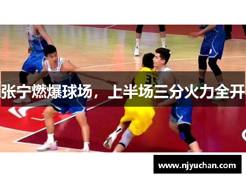 张宁燃爆球场，上半场三分火力全开