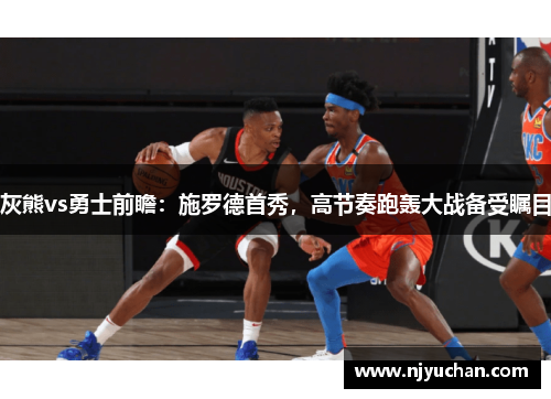 灰熊vs勇士前瞻：施罗德首秀，高节奏跑轰大战备受瞩目