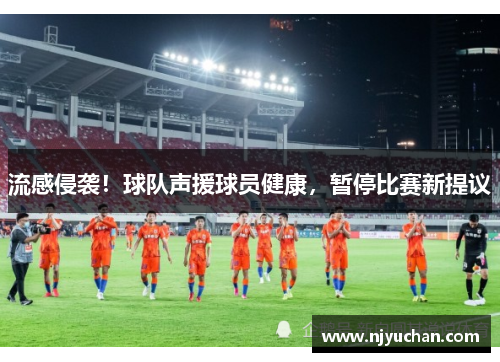 流感侵袭！球队声援球员健康，暂停比赛新提议