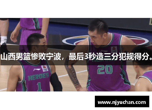 山西男篮惨败宁波，最后3秒造三分犯规得分。