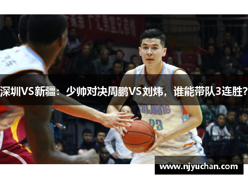 深圳VS新疆：少帅对决周鹏VS刘炜，谁能带队3连胜？
